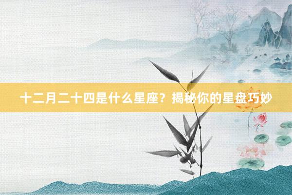 十二月二十四是什么星座？揭秘你的星盘巧妙