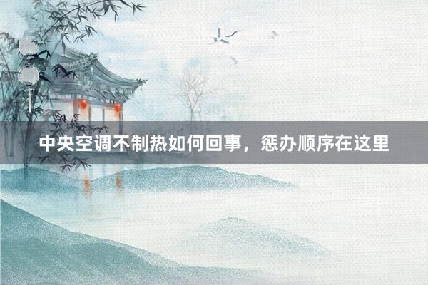 中央空调不制热如何回事，惩办顺序在这里