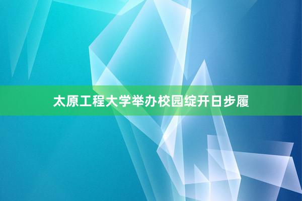 太原工程大学举办校园绽开日步履